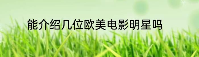 能介绍几位欧美电影明星吗