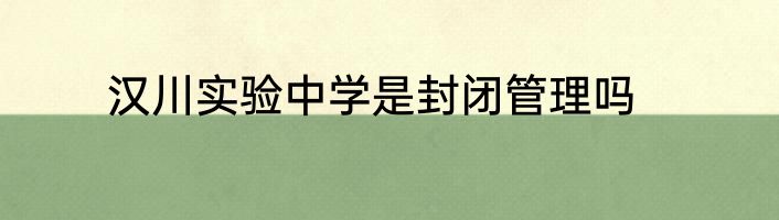 汉川实验中学是封闭管理吗