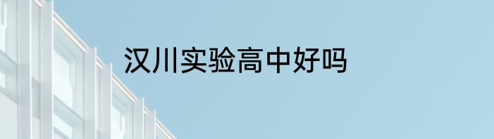 汉川实验高中好吗