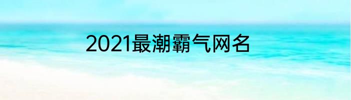 2021最潮霸气网名
