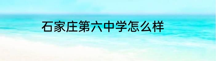石家庄第六中学怎么样