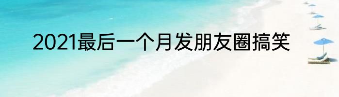2021最后一个月发朋友圈搞笑