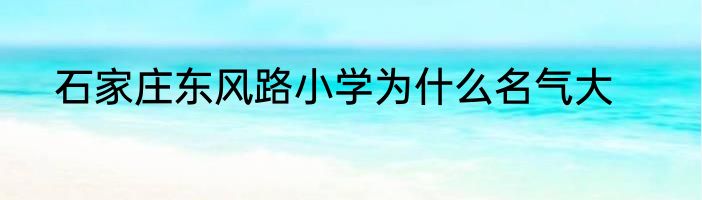 石家庄东风路小学为什么名气大