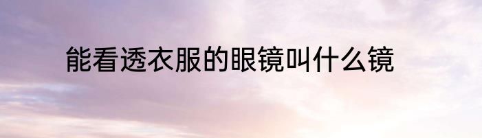 能看透衣服的眼镜叫什么镜