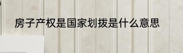 房子产权是国家划拨是什么意思