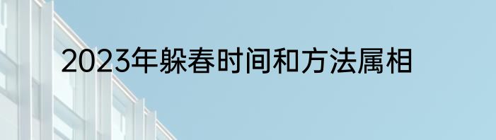 2023年躲春时间和方法属相