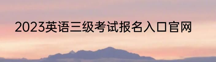 2023英语三级考试报名入口官网