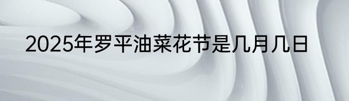 2025年罗平油菜花节是几月几日