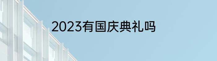 2023有国庆典礼吗