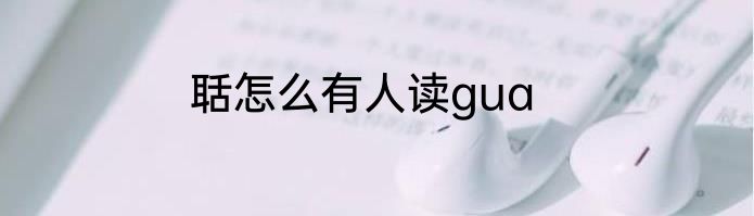 聒怎么有人读gua