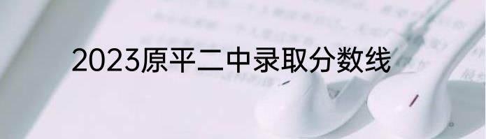 2023原平二中录取分数线