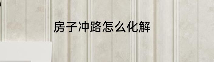 房子冲路怎么化解