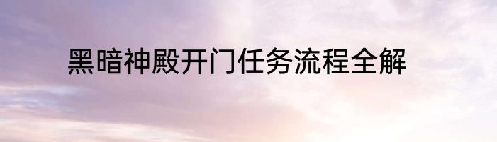 黑暗神殿开门任务流程全解