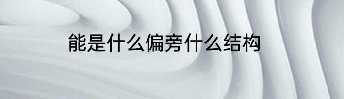 能是什么偏旁什么结构