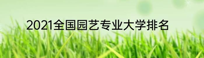 2021全国园艺专业大学排名