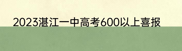 2023湛江一中高考600以上喜报