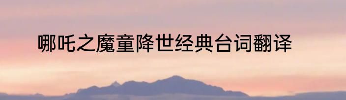 哪吒之魔童降世经典台词翻译