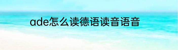 ade怎么读德语读音语音