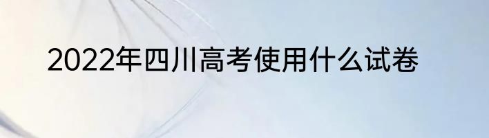 2022年四川高考使用什么试卷