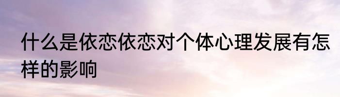 什么是依恋依恋对个体心理发展有怎样的影响