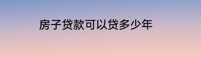 房子贷款可以贷多少年
