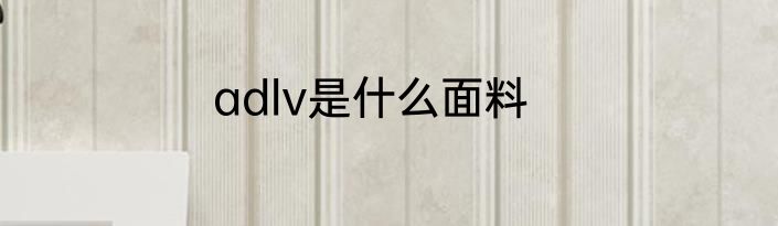 adlv是什么面料