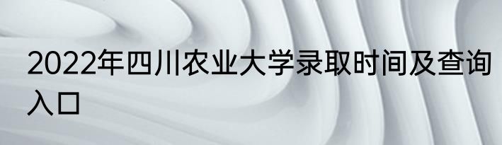 2022年四川农业大学录取时间及查询入口