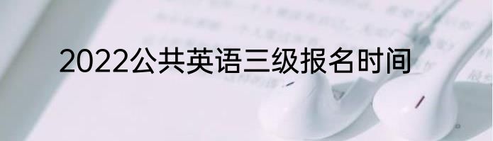 2022公共英语三级报名时间
