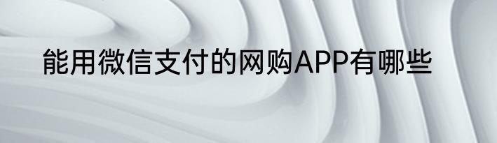 能用微信支付的网购APP有哪些