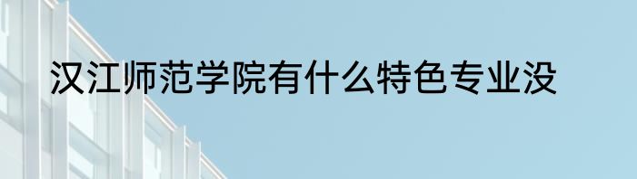 汉江师范学院有什么特色专业没