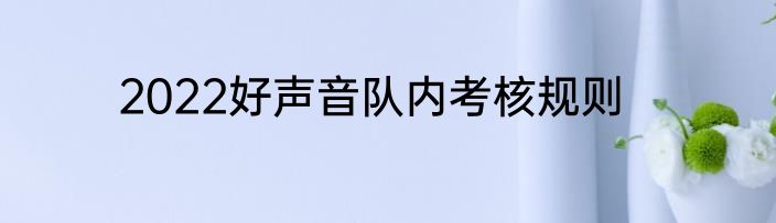 2022好声音队内考核规则