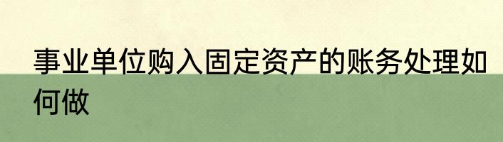 事业单位购入固定资产的账务处理如何做