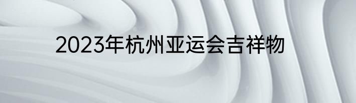 2023年杭州亚运会吉祥物