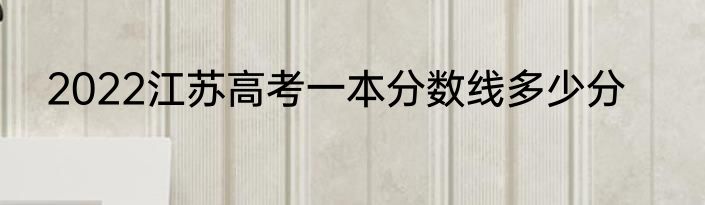 2022江苏高考一本分数线多少分
