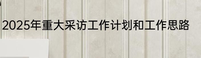 2025年重大采访工作计划和工作思路