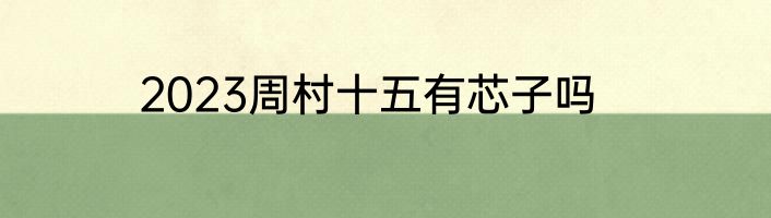2023周村十五有芯子吗