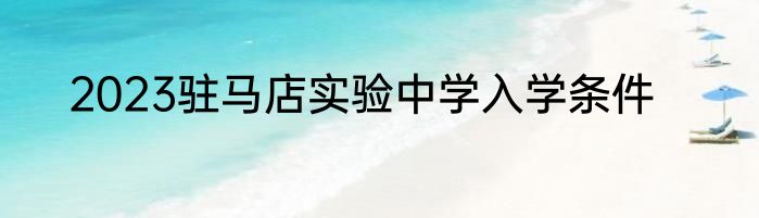 2023驻马店实验中学入学条件