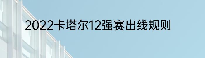 2022卡塔尔12强赛出线规则