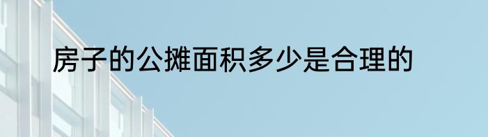 房子的公摊面积多少是合理的