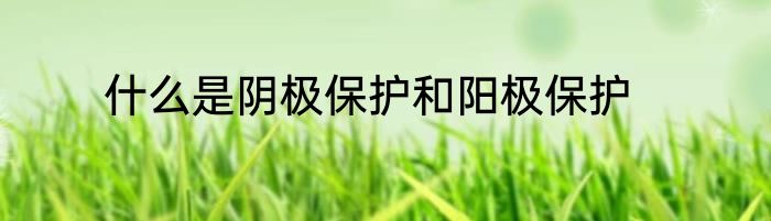 什么是阴极保护和阳极保护