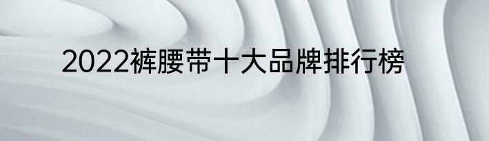 2022裤腰带十大品牌排行榜