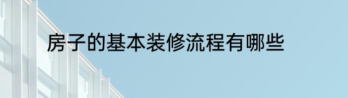 房子的基本装修流程有哪些