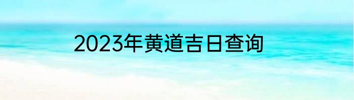 2023年黄道吉日查询
