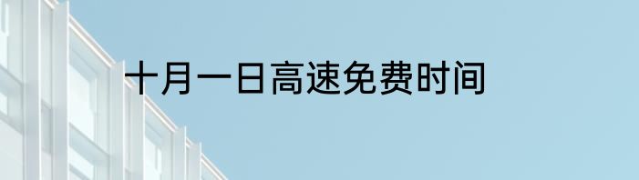 十月一日高速免费时间