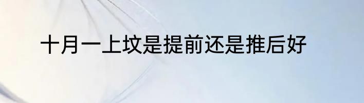 十月一上坟是提前还是推后好