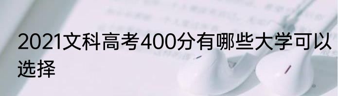 2021文科高考400分有哪些大学可以选择