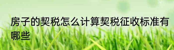 房子的契税怎么计算契税征收标准有哪些