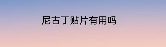 尼古丁贴片有用吗