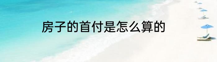 房子的首付是怎么算的