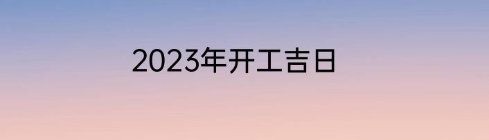 2023年开工吉日